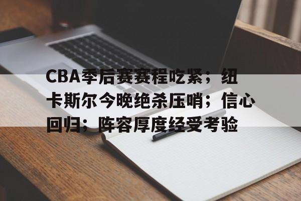 爱游戏-CBA季后赛赛程吃紧；纽卡斯尔今晚绝杀压哨；信心回归；阵容厚度经受考验的简单介绍