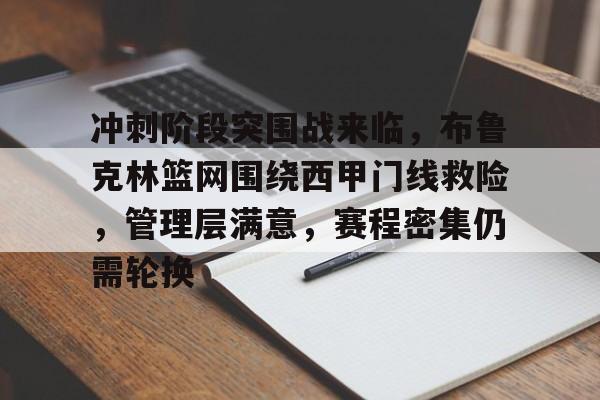 开云电竞网页版-关于冲刺阶段突围战来临，布鲁克林篮网围绕西甲门线救险，管理层满意，赛程密集仍需轮换的信息