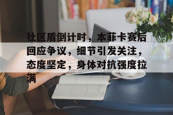 英雄联盟-包含社区盾倒计时，本菲卡赛后回应争议，细节引发关注，态度坚定，身体对抗强度拉满的词条